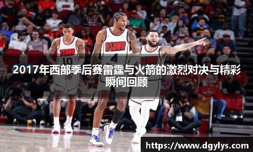 2017年西部季后赛雷霆与火箭的激烈对决与精彩瞬间回顾